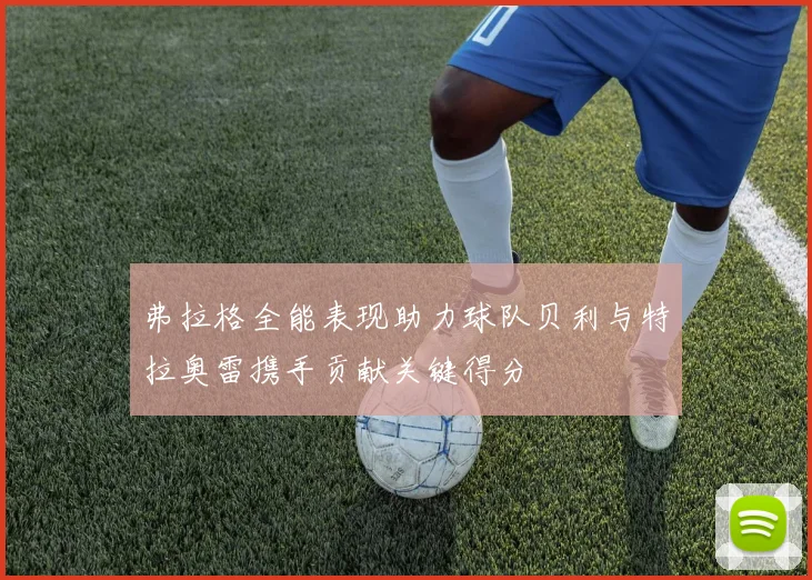弗拉格全能表现助力球队贝利与特拉奥雷携手贡献关键得分