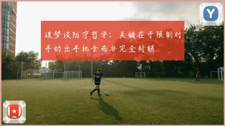 追梦谈防守哲学：关键在于限制对手的出手机会而非完全封锁