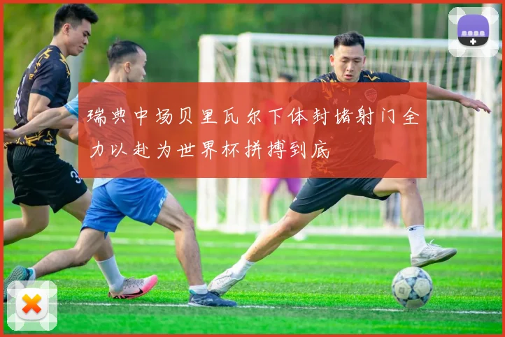 瑞典中场贝里瓦尔下体封堵射门全力以赴为世界杯拼搏到底