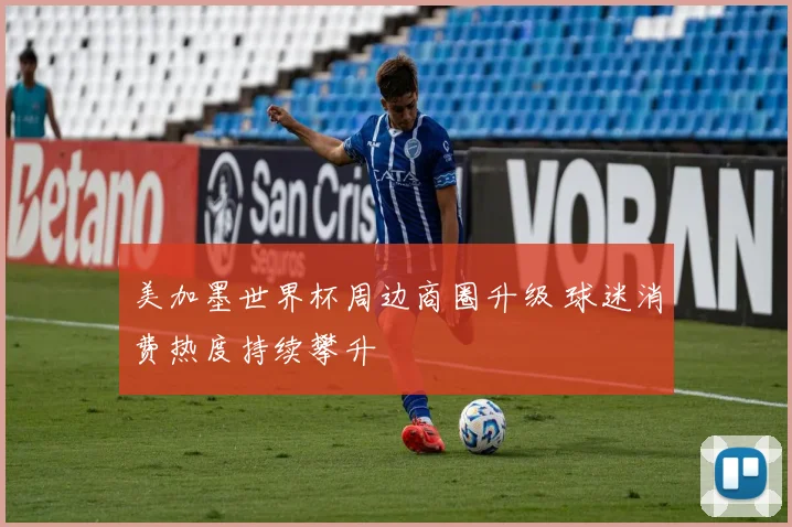 美加墨世界杯周边商圈升级 球迷消费热度持续攀升