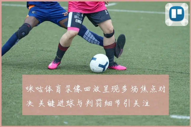 咪咕体育录像回放呈现多场焦点对决 关键进球与判罚细节引关注